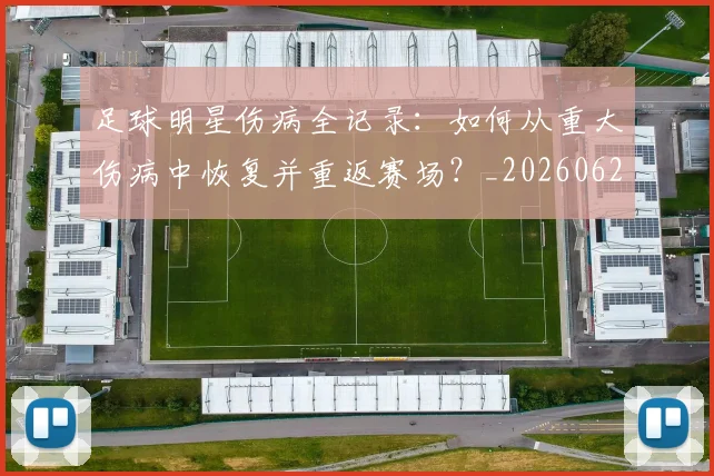 足球明星伤病全记录：如何从重大伤病中恢复并重返赛场？_20260624173153