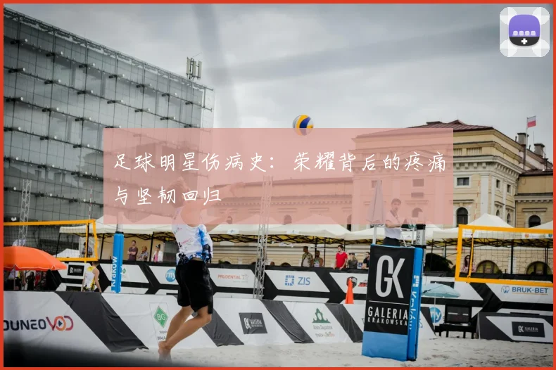足球明星伤病史：荣耀背后的疼痛与坚韧回归