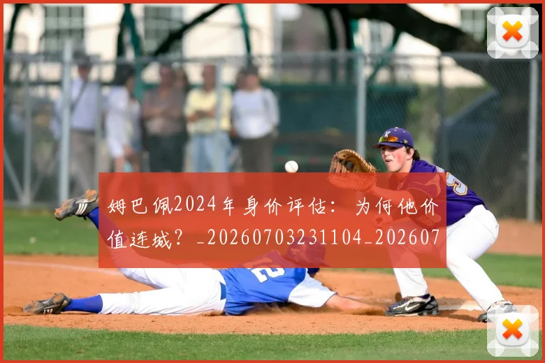 姆巴佩2024年身价评估：为何他价值连城？_20260703231104_20260720184235