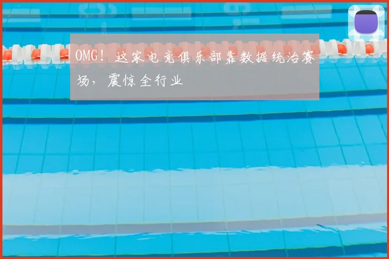 OMG！这家电竞俱乐部靠数据统治赛场，震惊全行业