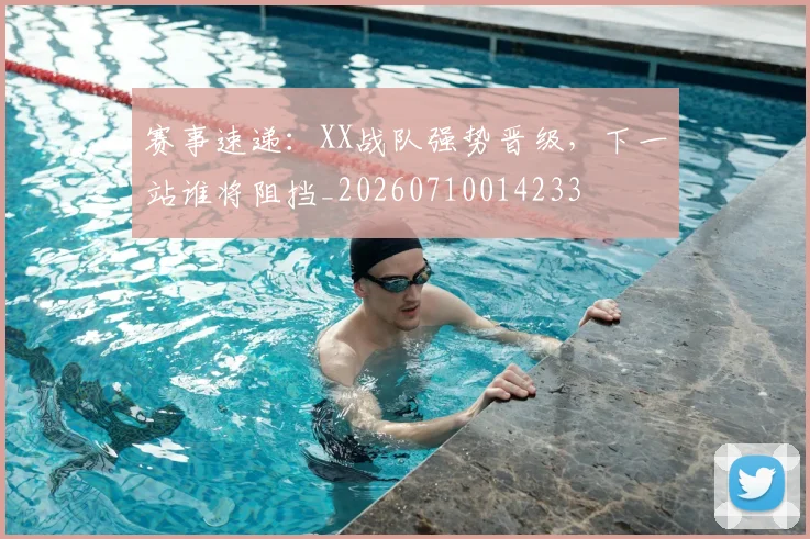 赛事速递：XX战队强势晋级，下一站谁将阻挡_20260710014233
