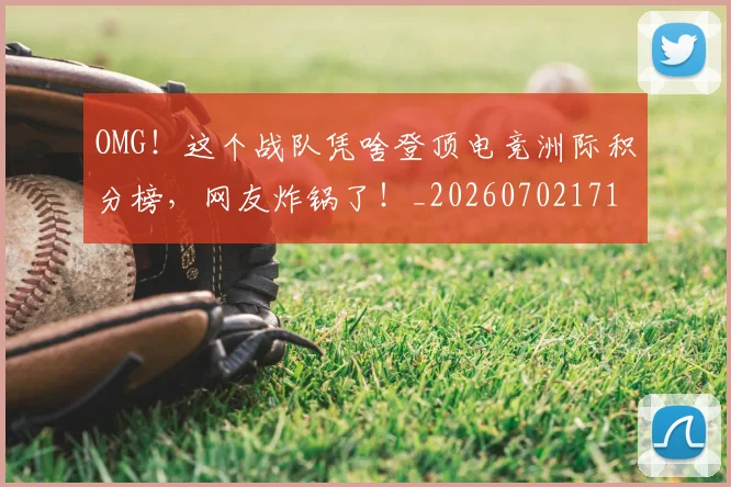 OMG！这个战队凭啥登顶电竞洲际积分榜，网友炸锅了！_20260702171714