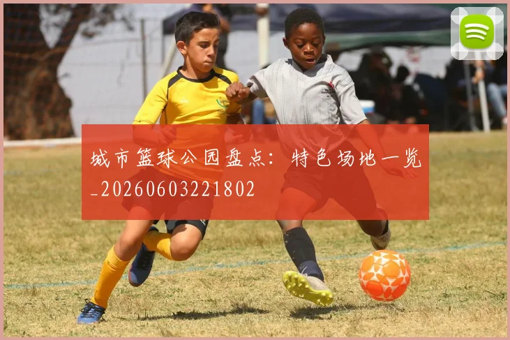 城市篮球公园盘点：特色场地一览_20260603221802