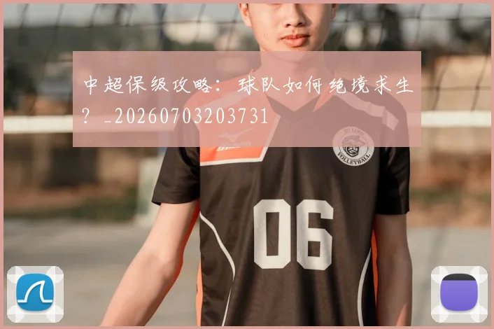 中超保级攻略：球队如何绝境求生？_20260703203731