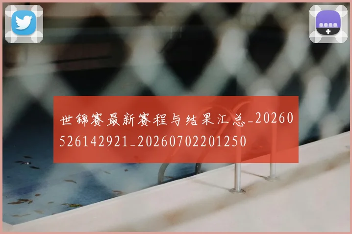 世锦赛最新赛程与结果汇总_20260526142921_20260702201250