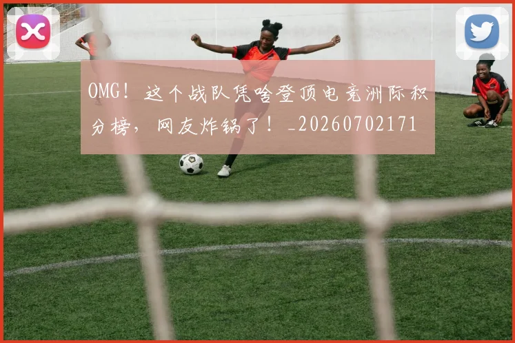 OMG！这个战队凭啥登顶电竞洲际积分榜，网友炸锅了！_20260702171714
