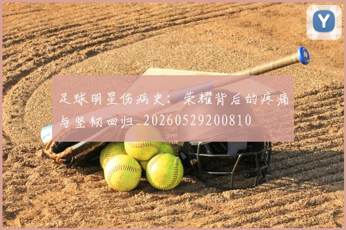 足球明星伤病史：荣耀背后的疼痛与坚韧回归_20260529200810