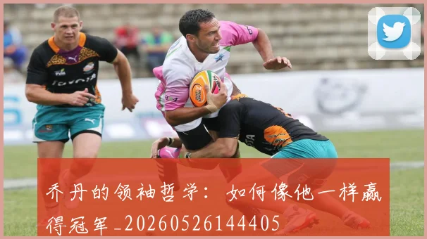 乔丹的领袖哲学：如何像他一样赢得冠军_20260526144405