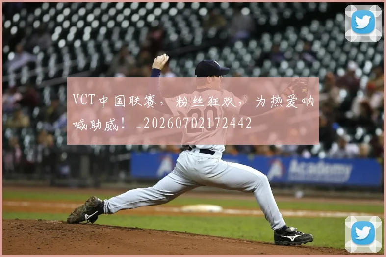 VCT中国联赛,粉丝狂欢,为热爱呐喊助威!_20260702172442