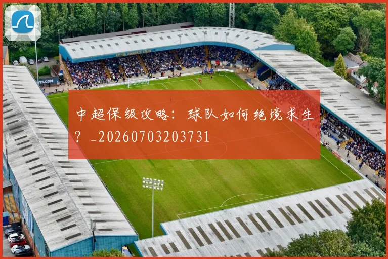 中超保级攻略:球队如何绝境求生?_20260703203731