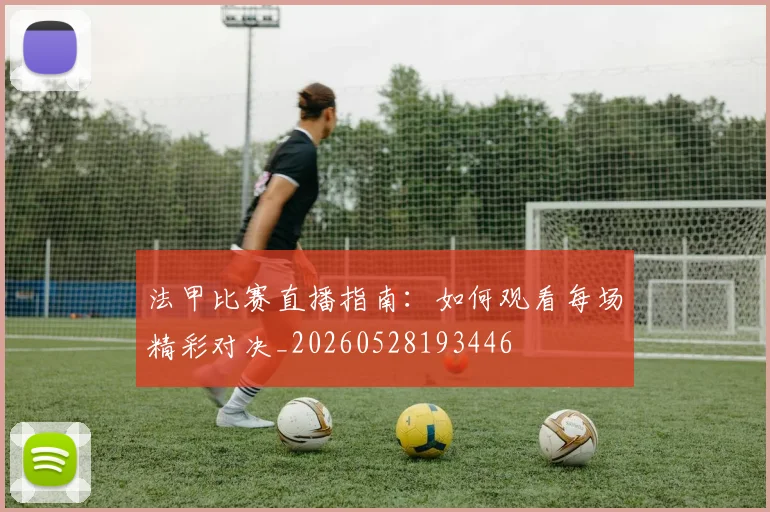 法甲比赛直播指南:如何观看每场精彩对决_20260528193446