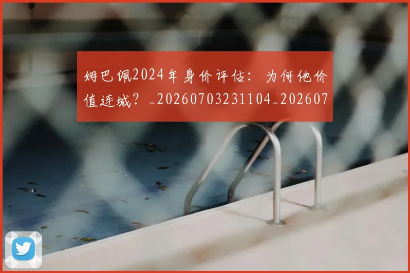 姆巴佩2024年身价评估：为何他价值连城？_20260703231104_20260720184235