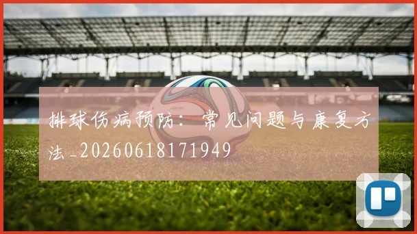 排球伤病预防：常见问题与康复方法_20260618171949