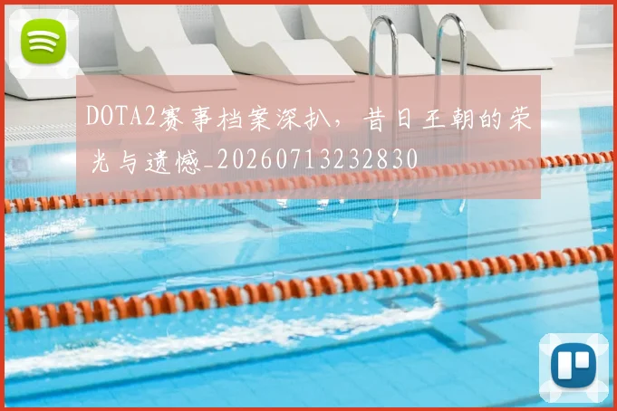 DOTA2赛事档案深扒,昔日王朝的荣光与遗憾_20260713232830