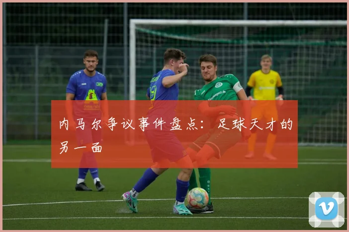 内马尔争议事件盘点：足球天才的另一面