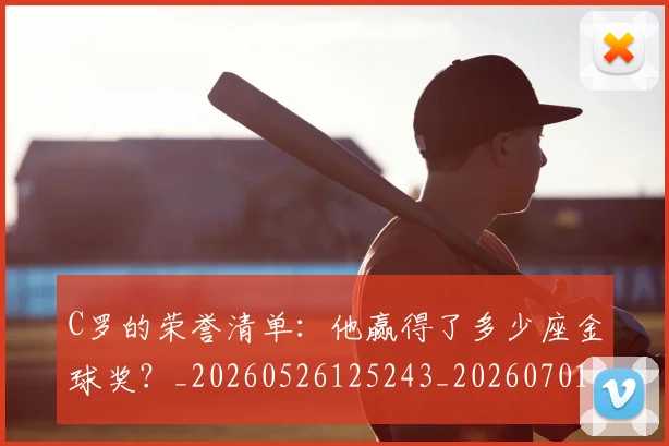 C罗的荣誉清单：他赢得了多少座金球奖？_20260526125243_20260701213744