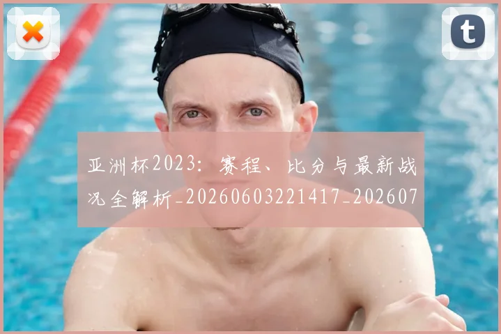 亚洲杯2023：赛程、比分与最新战况全解析_20260603221417_20260707011534