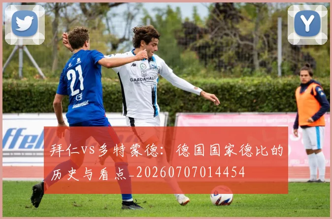 拜仁vs多特蒙德:德国国家德比的历史与看点_20260707014454